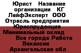 Юрист › Название организации ­ КГ ЛайфЭксперт, ООО › Отрасль предприятия ­ Юриспруденция › Минимальный оклад ­ 75 000 - Все города Работа » Вакансии   . Архангельская обл.,Северодвинск г.